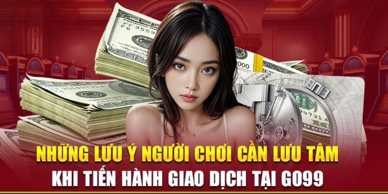 Lưu ý khi thực hiện lệnh nạp tiền Go99 dành cho người mới