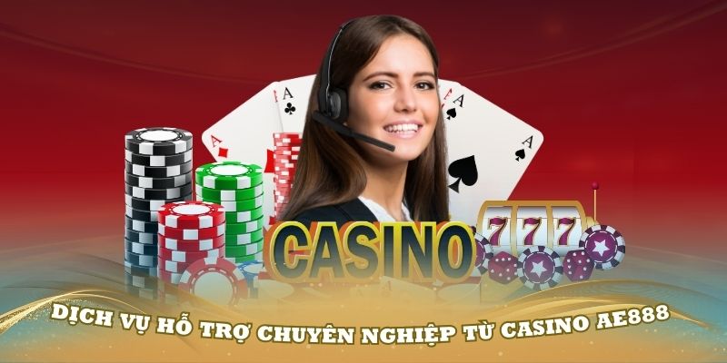 Dịch vụ hỗ trợ chuyên nghiệp từ Casino AE888