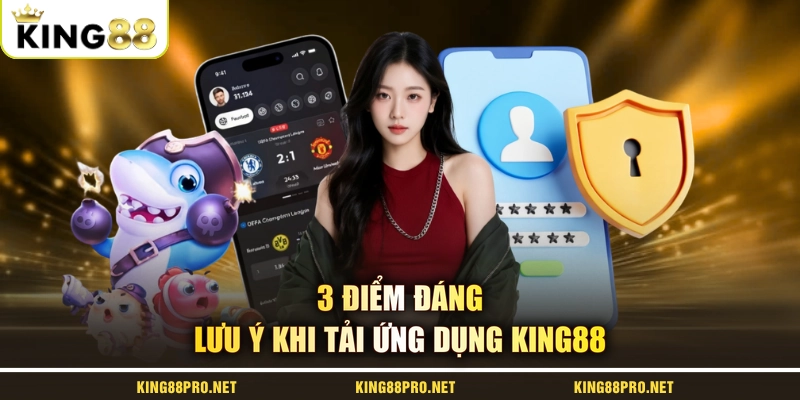 3 điểm đáng lưu ý khi tải ứng dụng KING88