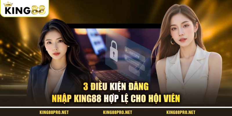 3 điều kiện đăng nhập KING88 hợp lệ cho hội viên