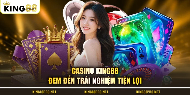 Casino KING88 đem đến trải nghiệm tiện lợi