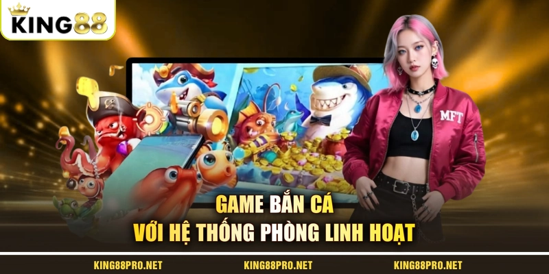 Game bắn cá với hệ thống phòng linh hoạt