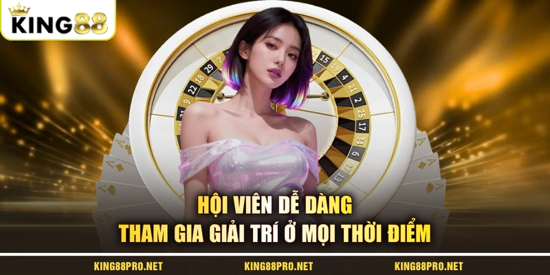 Hội viên dễ dàng tham gia giải trí ở mọi thời điểm