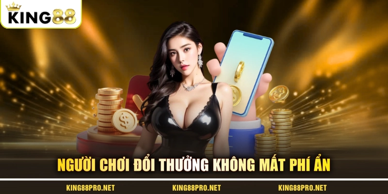 Người chơi đổi thưởng không mất phí ẩn