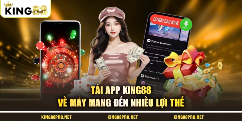 Tải app KING88 về máy mang đến nhiều lợi thế